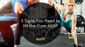 5 Signs You Need to Hit the Gym ASAP